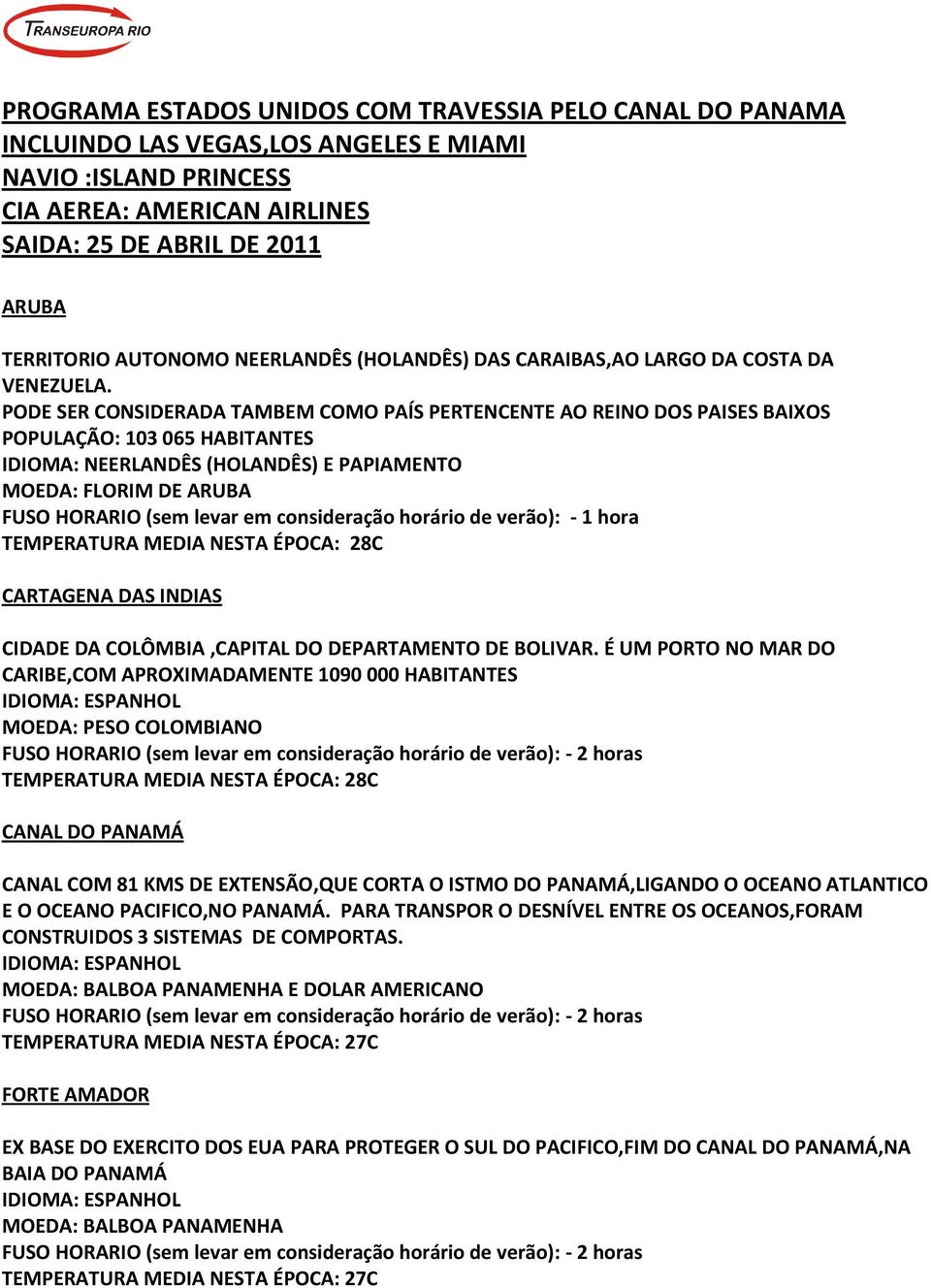 PODE SER CONSIDERADA TAMBEM COMO PAÍS PERTENCENTE AO REINO DOS PAISES BAIXOS POPULAÇÃO: 103 065 HABITANTES IDIOMA: NEERLANDÊS (HOLANDÊS) E PAPIAMENTO MOEDA: FLORIM DE ARUBA FUSO HORARIO (sem levar em