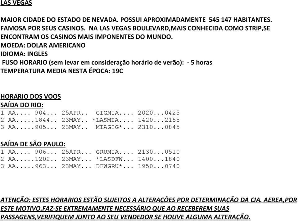 MOEDA: DOLAR AMERICANO IDIOMA: INGLES TEMPERATURA MEDIA NESTA ÉPOCA: 19C HORARIO DOS VOOS SAÍDA DO RIO: 1 AA... 904... 25APR.. GIGMIA... 2020...0425 2 AA...1844.. 23MAY.. *LASMIA... 1420...2155 3 AA.