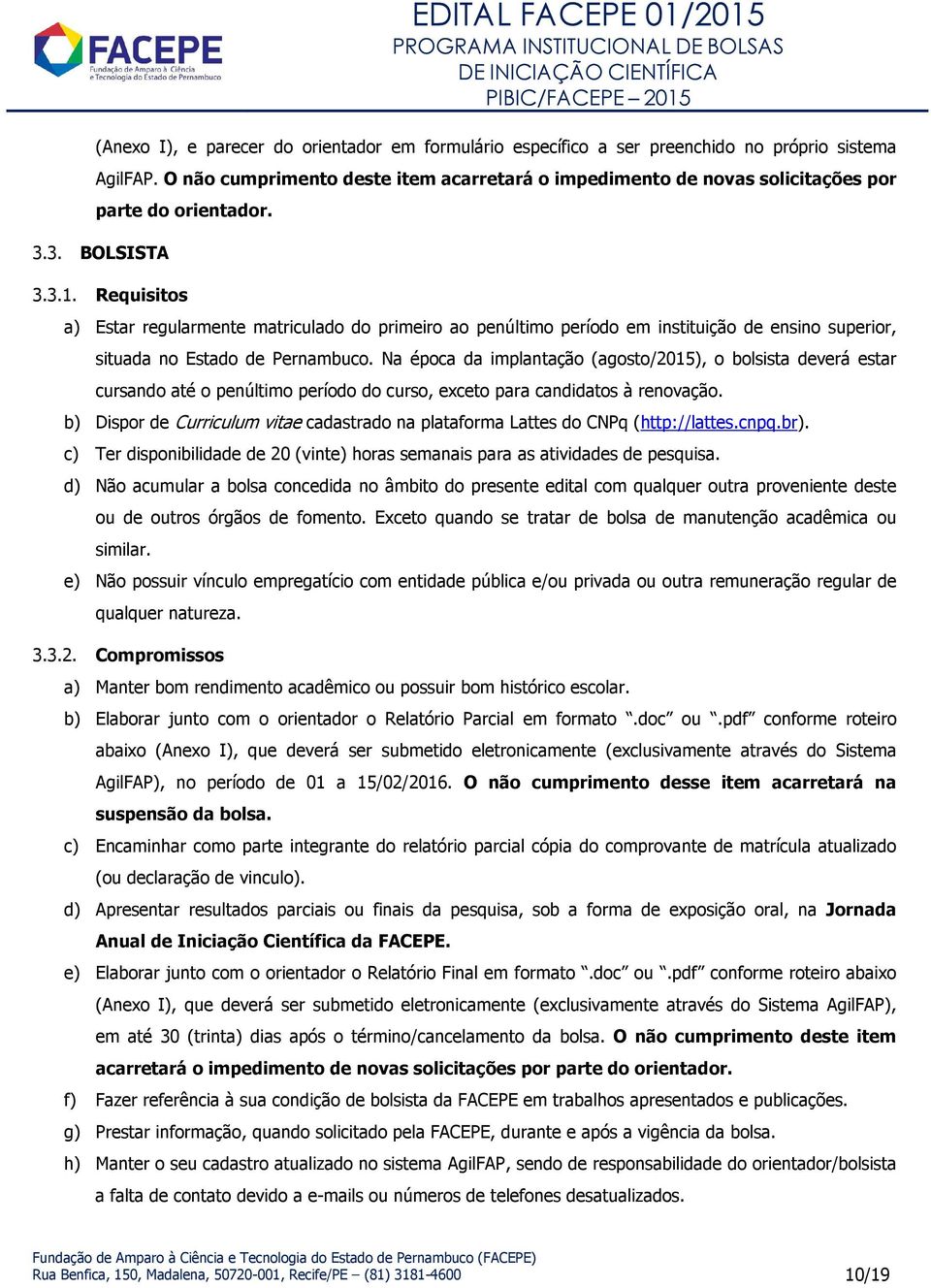 Requisitos a) Estar regularmente matriculado do primeiro ao penúltimo período em instituição de ensino superior, situada no Estado de Pernambuco.