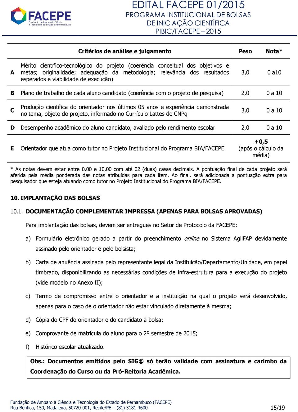 experiência demonstrada no tema, objeto do projeto, informado no Currículo Lattes do CNPq 3,0 0 a 10 D Desempenho acadêmico do aluno candidato, avaliado pelo rendimento escolar 2,0 0 a 10 E