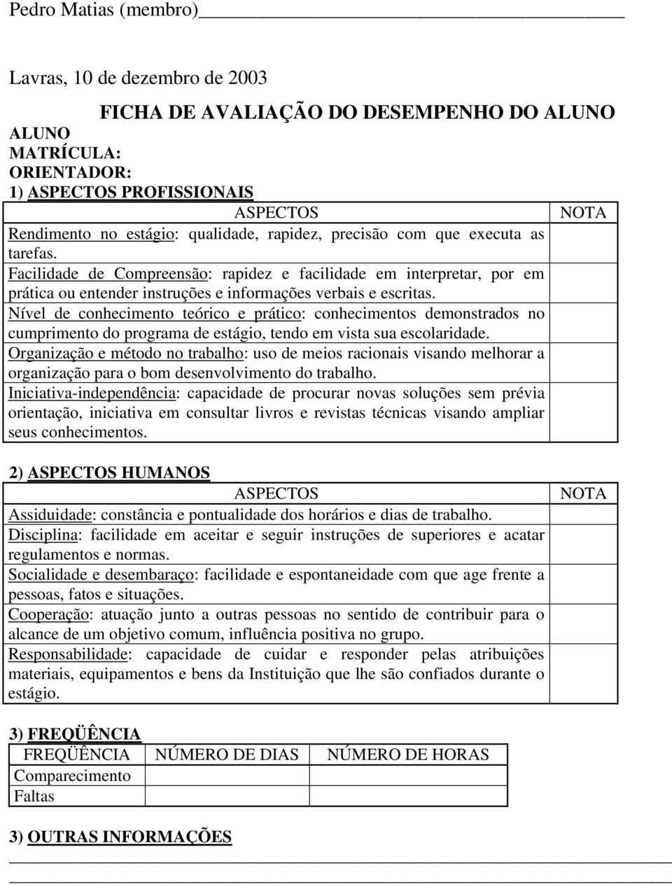 Nível de conhecimento teórico e prático: conhecimentos demonstrados no cumprimento do programa de estágio, tendo em vista sua escolaridade.