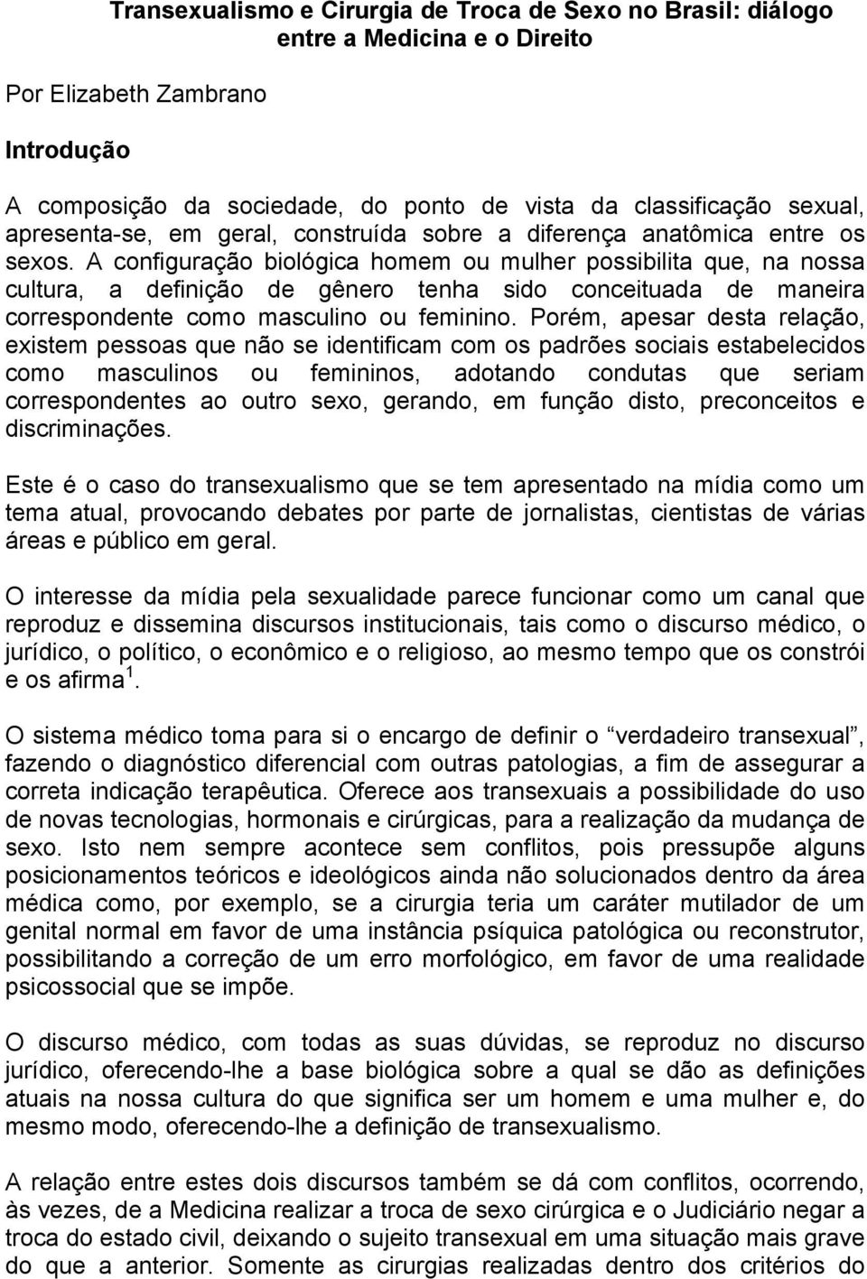 A configuração biológica homem ou mulher possibilita que, na nossa cultura, a definição de gênero tenha sido conceituada de maneira correspondente como masculino ou feminino.