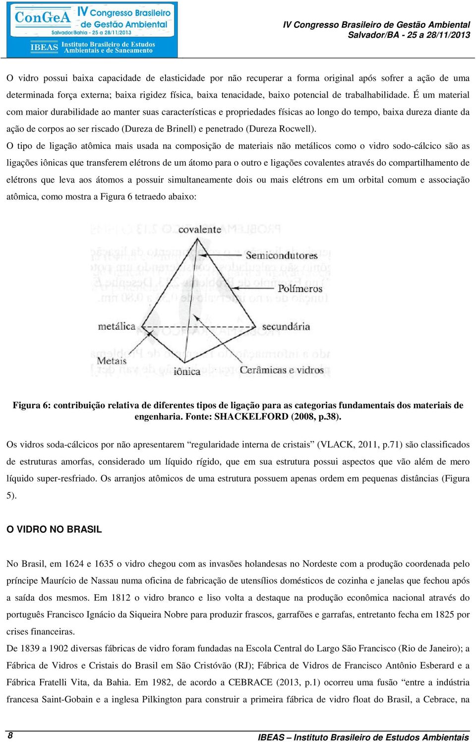 É um material com maior durabilidade ao manter suas características e propriedades físicas ao longo do tempo, baixa dureza diante da ação de corpos ao ser riscado (Dureza de Brinell) e penetrado