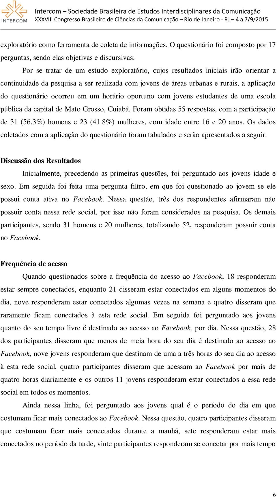 em um horário oportuno com jovens estudantes de uma escola pública da capital de Mato Grosso, Cuiabá. Foram obtidas 55 respostas, com a participação de 31 (56.3%) homens e 23 (41.