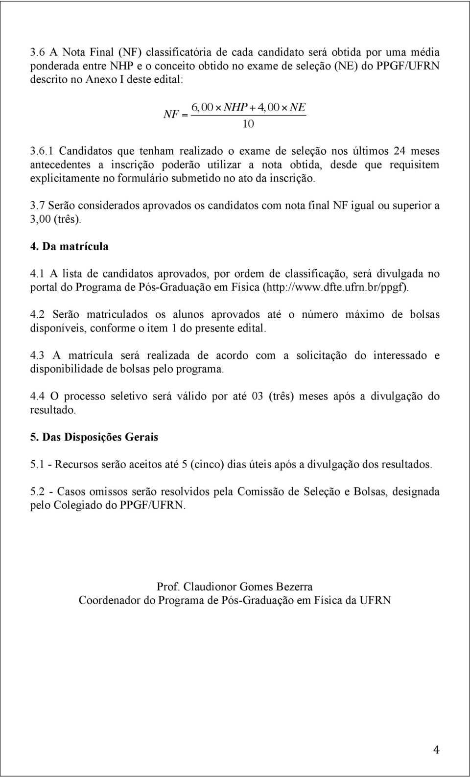 formulário submetido no ato da inscrição. 3.7 Serão considerados aprovados os candidatos com nota final NF igual ou superior a 3,00 (três). 4. Da matrícula 4.