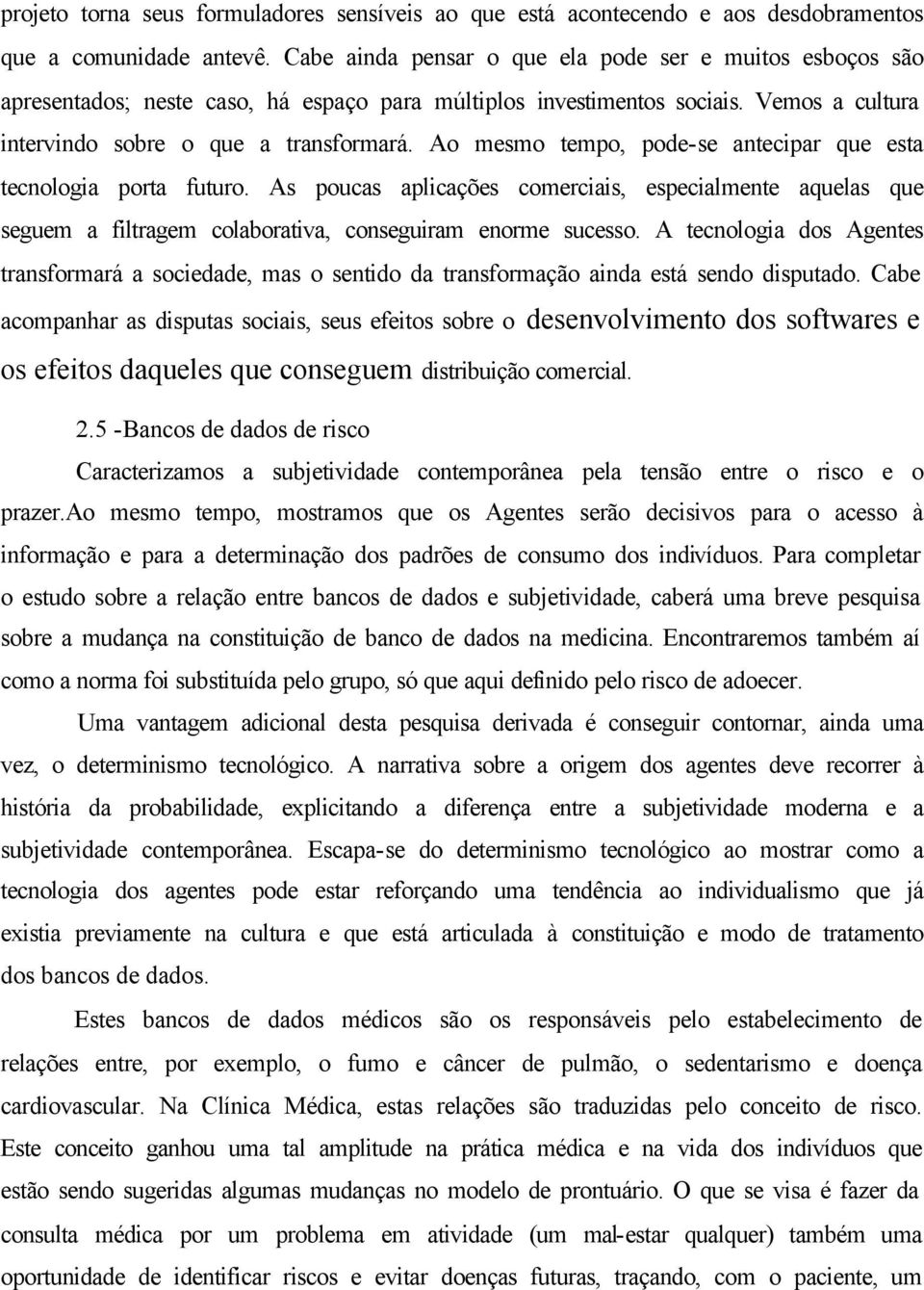 Ao mesmo tempo, pode-se antecipar que esta tecnologia porta futuro. As poucas aplicações comerciais, especialmente aquelas que seguem a filtragem colaborativa, conseguiram enorme sucesso.