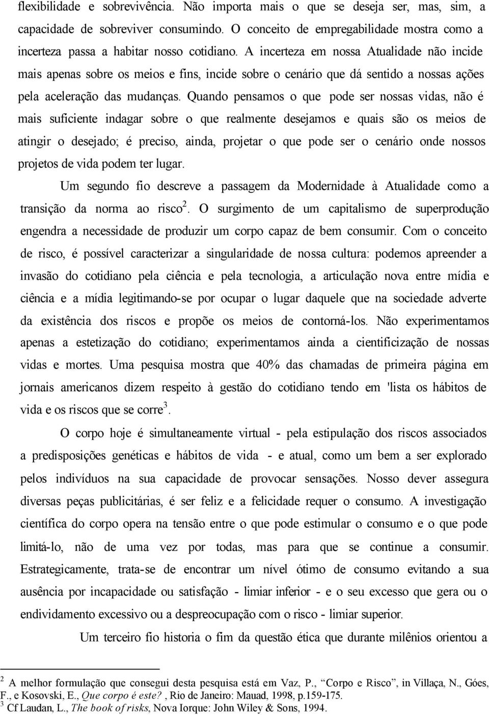 A incerteza em nossa Atualidade não incide mais apenas sobre os meios e fins, incide sobre o cenário que dá sentido a nossas ações pela aceleração das mudanças.