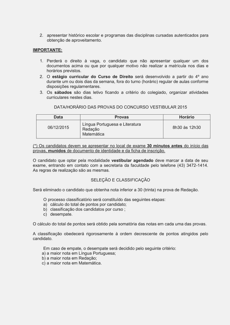 O estágio curricular do Curso de Direito será desenvolvido a partir do 4º ano durante um ou dois dias da semana, fora do turno (horário) regular de aulas conforme disposições regulamentares. 3.