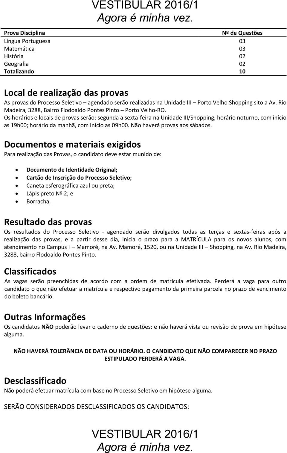 Os horários e locais de provas serão: segunda a sexta-feira na Unidade III/Shopping, horário noturno, com início as 19h00; horário da manhã, com início as 09h00. Não haverá provas aos sábados.