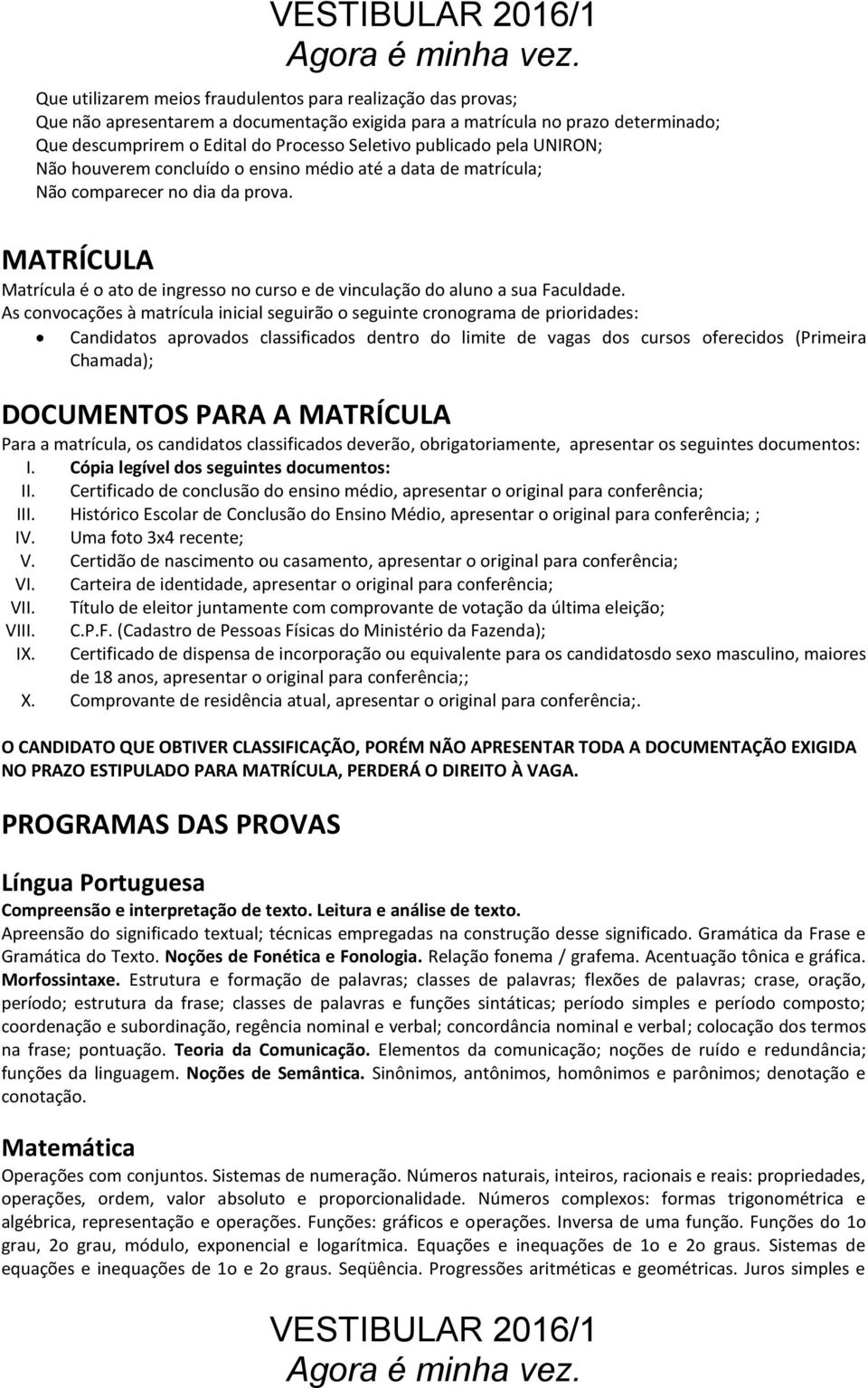 MATRÍCULA Matrícula é o ato de ingresso no curso e de vinculação do aluno a sua Faculdade.