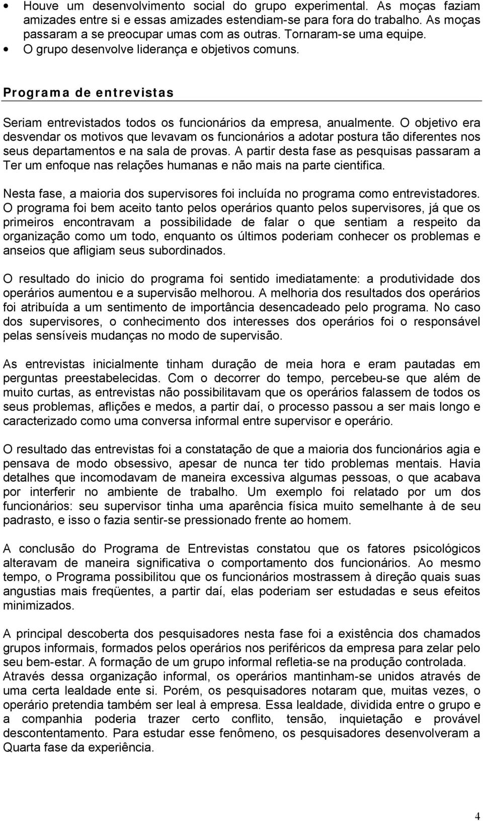 O objetivo era desvendar os motivos que levavam os funcionários a adotar postura tão diferentes nos seus departamentos e na sala de provas.