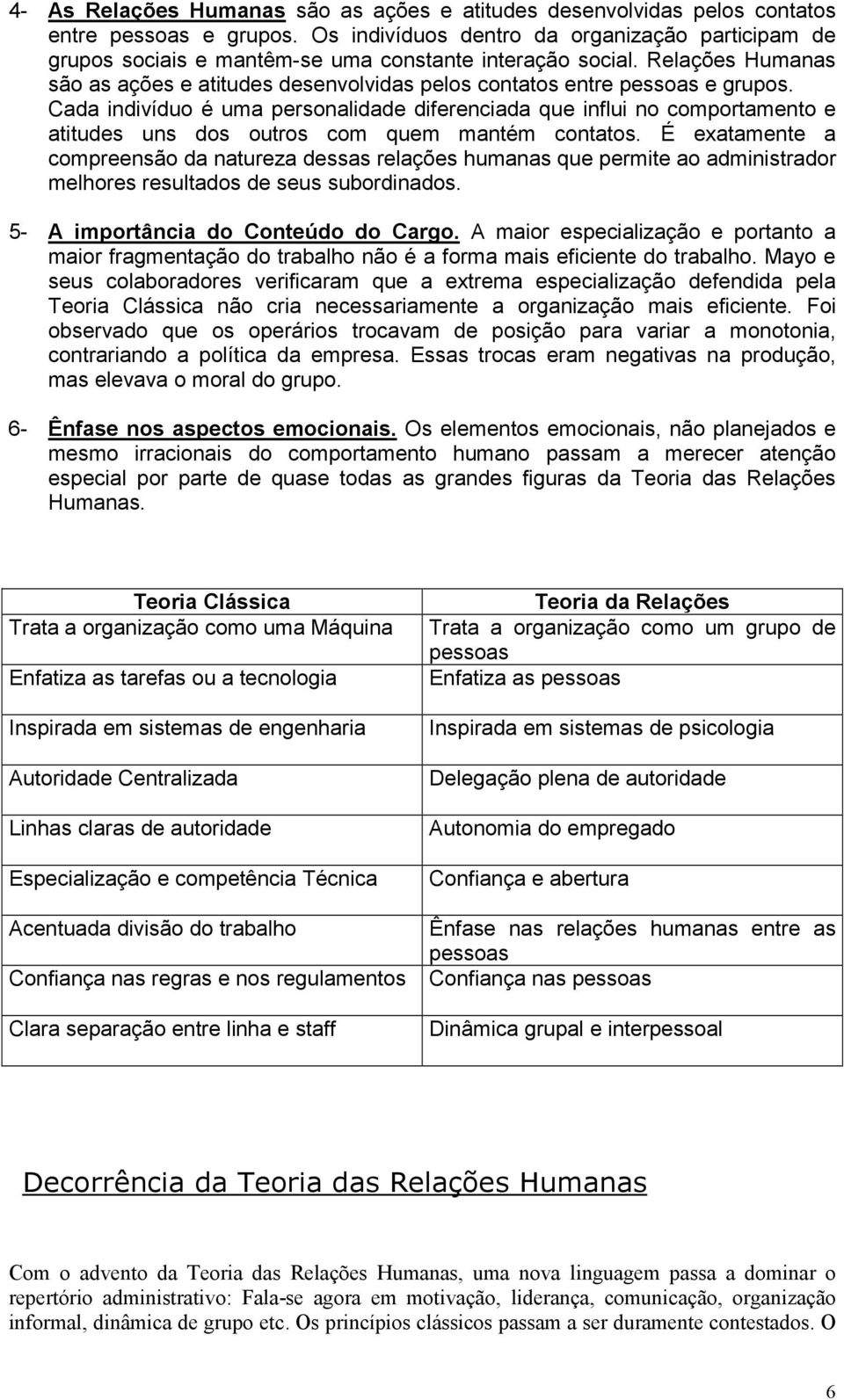 Relações Humanas são as ações e atitudes desenvolvidas pelos contatos entre pessoas e grupos.