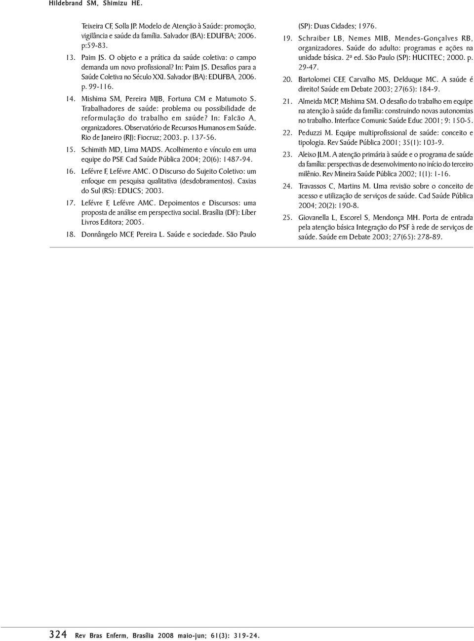 Mishima SM, Pereira MJB, Fortuna CM e Matumoto S. Trabalhadores de saúde: problema ou possibilidade de reformulação do trabalho em saúde? In: Falcão A, organizadores.