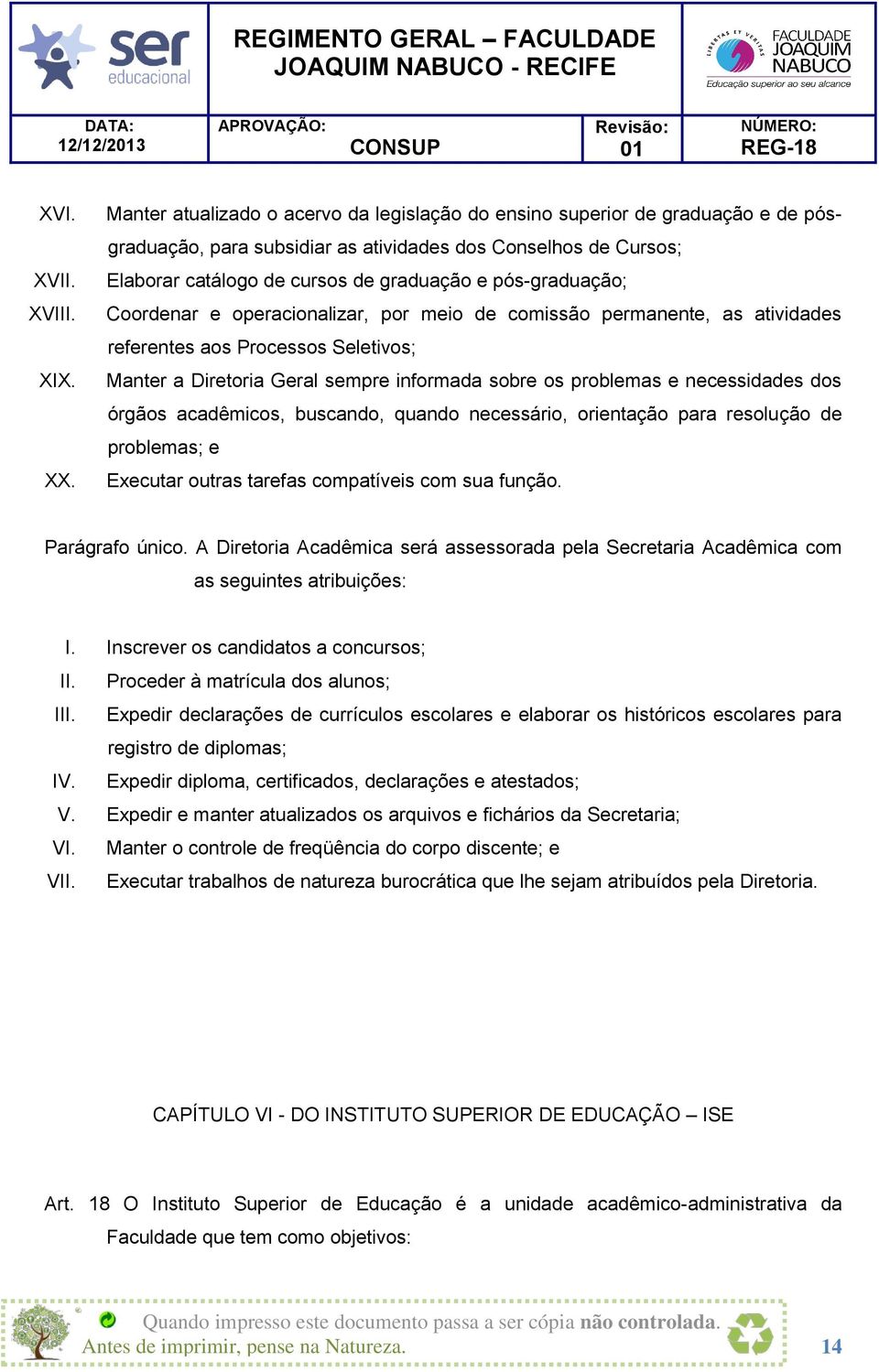 pós-graduação; Coordenar e operacionalizar, por meio de comissão permanente, as atividades referentes aos Processos Seletivos; Manter a Diretoria Geral sempre informada sobre os problemas e