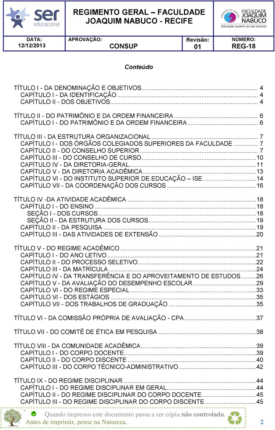 .. 7 CAPÍTULO II - DO CONSELHO SUPERIOR... 7 CAPÍTULO III - DO CONSELHO DE CURSO...10 CAPÍTULO IV - DA DIRETORIA-GERAL...11 CAPÍTULO V - DA DIRETORIA ACADÊMICA.