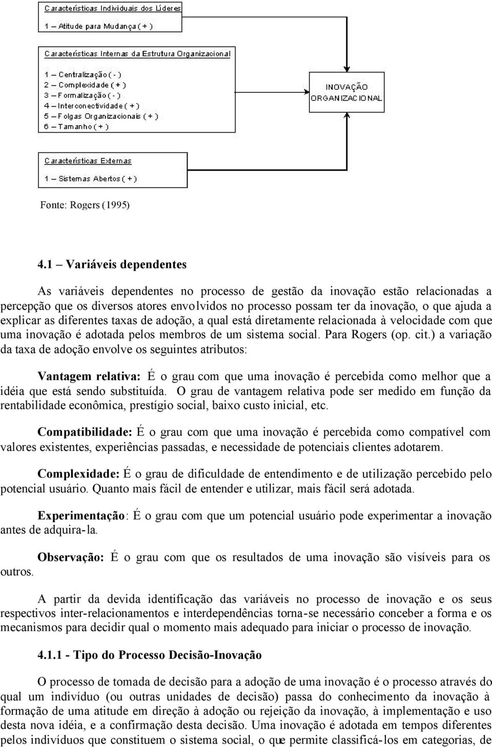 explicar as diferentes taxas de adoção, a qual está diretamente relacionada à velocidade com que uma inovação é adotada pelos membros de um sistema social. Para Rogers (op. cit.