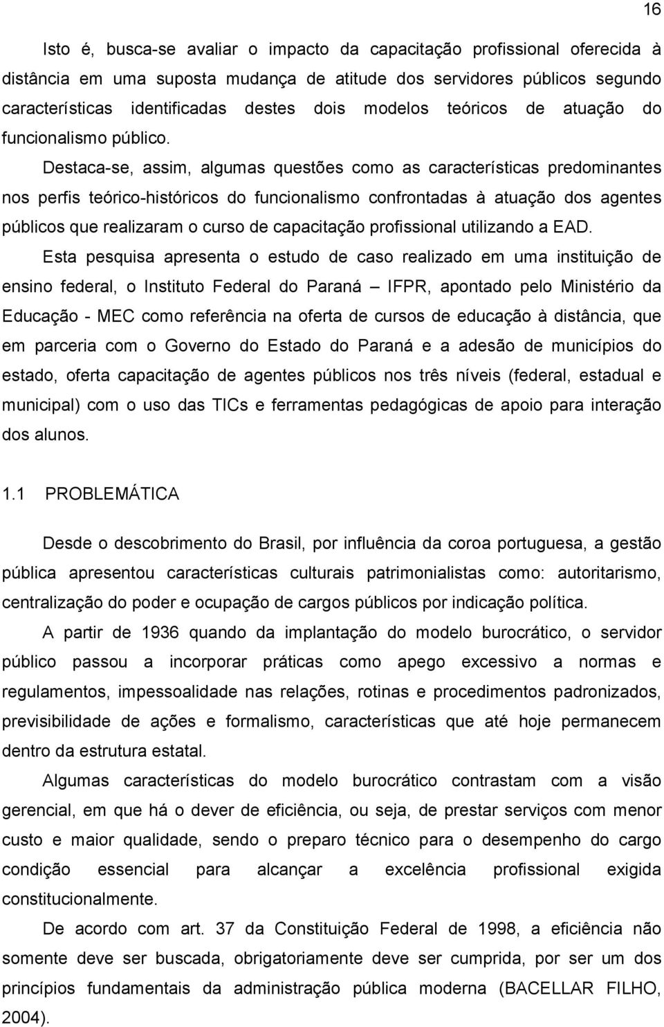 Destaca-se, assim, algumas questões como as características predominantes nos perfis teórico-históricos do funcionalismo confrontadas à atuação dos agentes públicos que realizaram o curso de