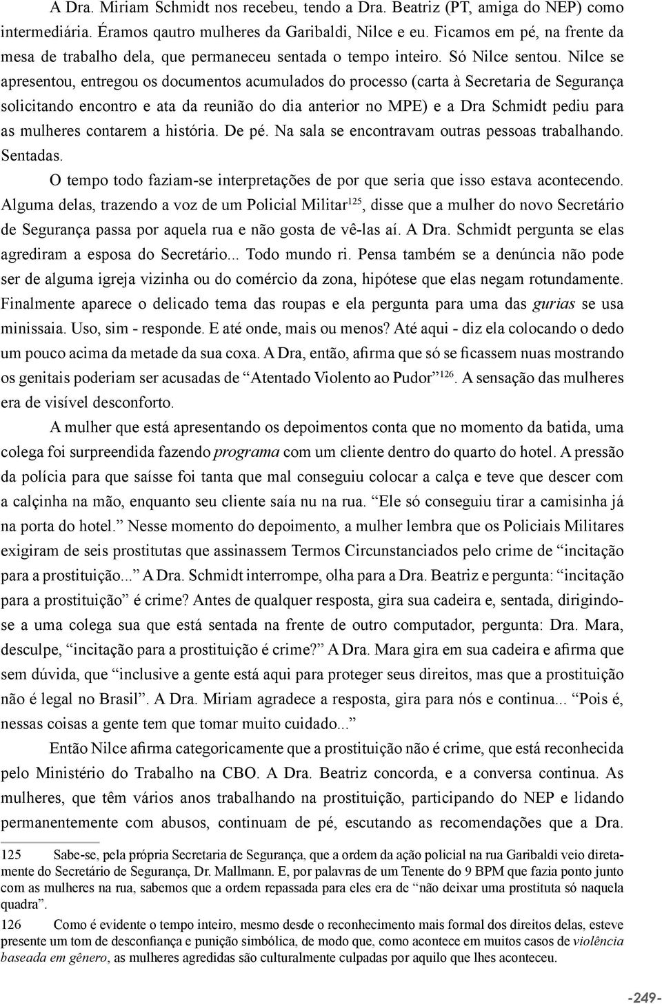 Nilce se apresentou, entregou os documentos acumulados do processo (carta à Secretaria de Segurança solicitando encontro e ata da reunião do dia anterior no MPE) e a Dra Schmidt pediu para as