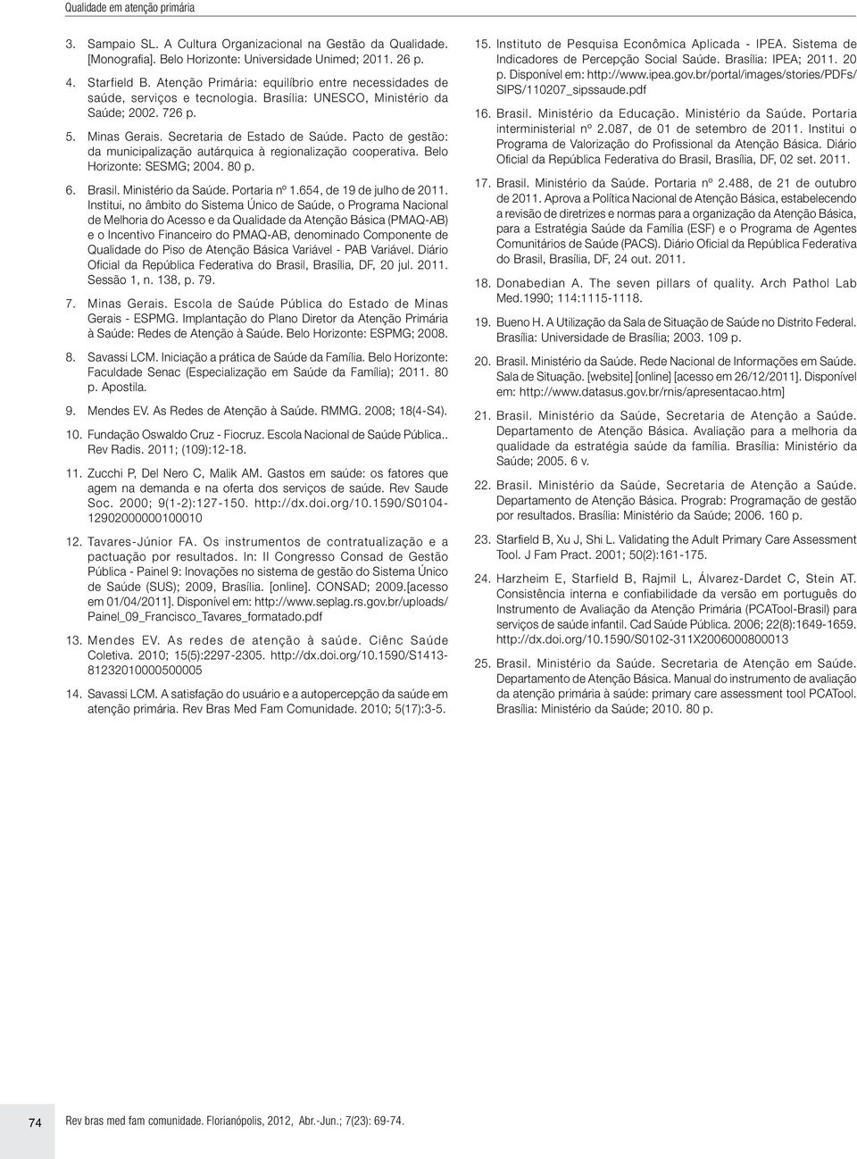 Pacto de gestão: da municipalização autárquica à regionalização cooperativa. Belo Horizonte: SESMG; 2004. 80 p. 6. Brasil. Ministério da Saúde. Portaria nº 1.654, de 19 de julho de 2011.