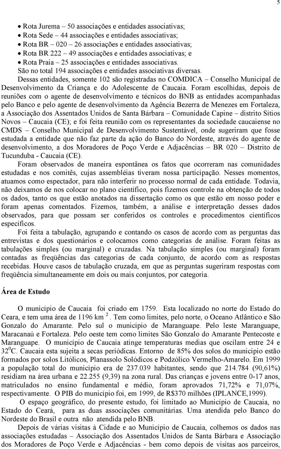 Dessas entidades, somente 102 são registradas no COMDICA Conselho Municipal de Desenvolvimento da Criança e do Adolescente de Caucaia.