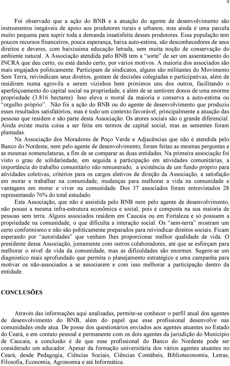 Essa população tem poucos recursos financeiros, pouca esperança, baixa auto-estima, são desconhecedores de seus direitos e deveres, com baixíssima educação letrada, sem muita noção de conservação do