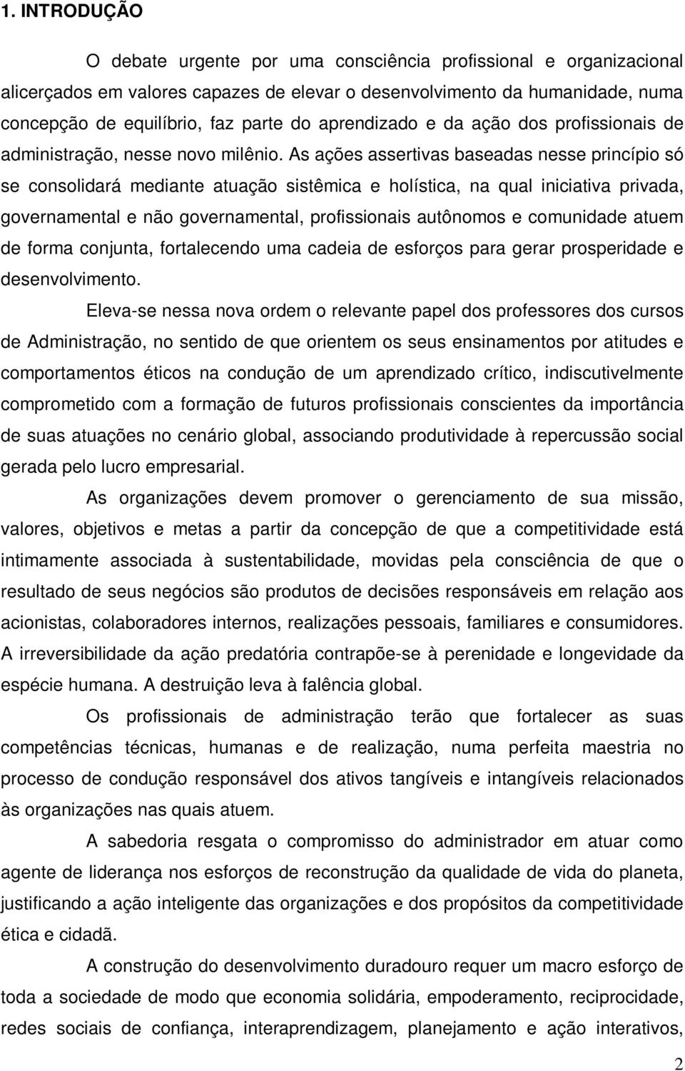 As ações assertivas baseadas nesse princípio só se consolidará mediante atuação sistêmica e holística, na qual iniciativa privada, governamental e não governamental, profissionais autônomos e