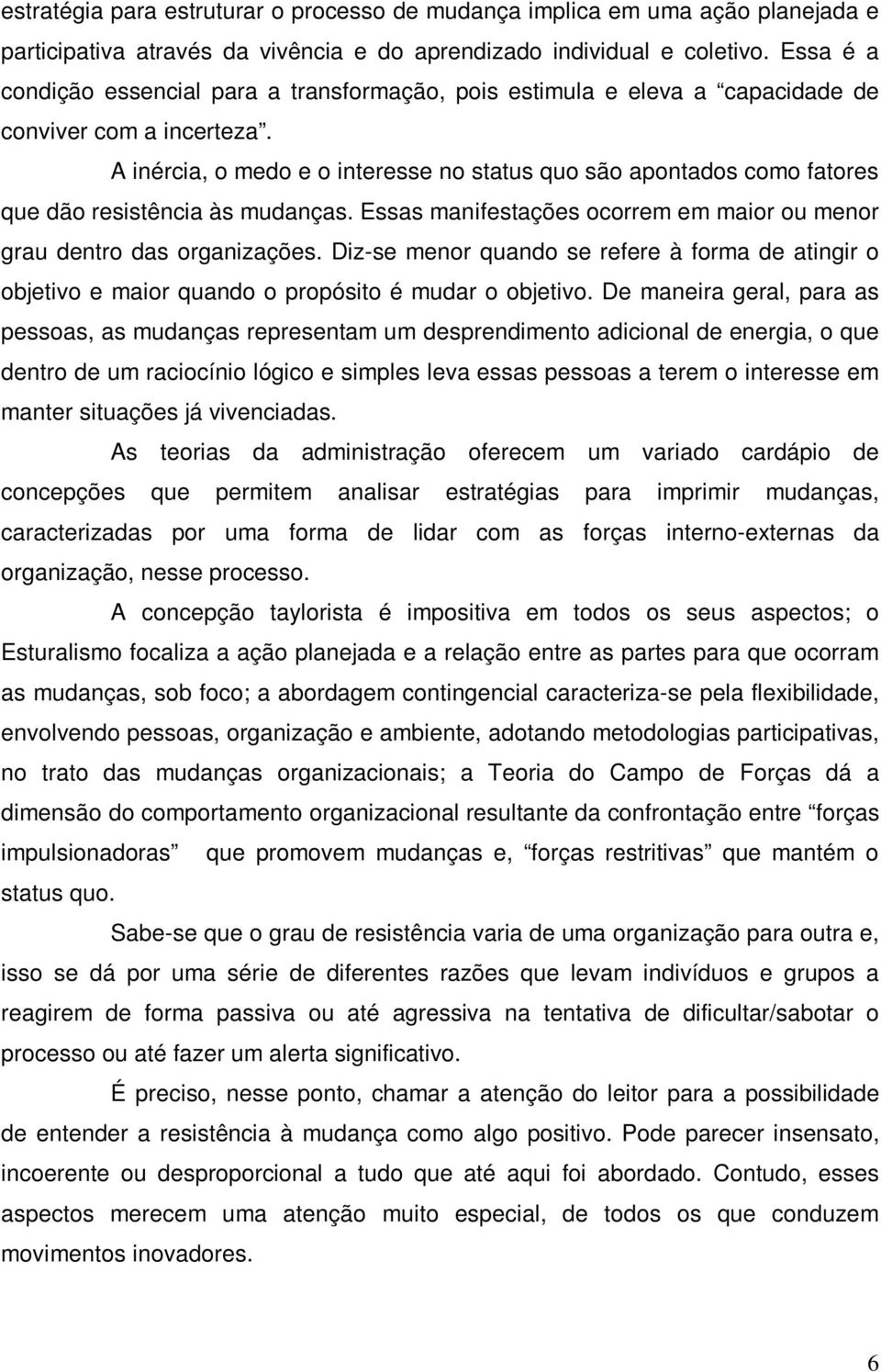 A inércia, o medo e o interesse no status quo são apontados como fatores que dão resistência às mudanças. Essas manifestações ocorrem em maior ou menor grau dentro das organizações.