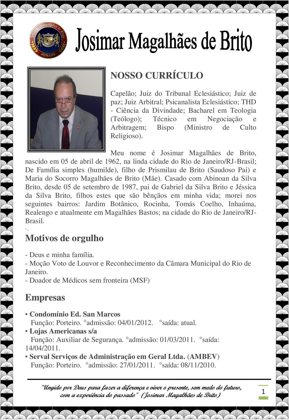 Meu nome é Josimar Magalhães de Brito, nascido em 05 de abril de 1962, na linda cidade do Rio de Janeiro/RJ-Brasil; De Família simples (humilde), filho de Prismilau de Brito (Saudoso Pai) e Maria do