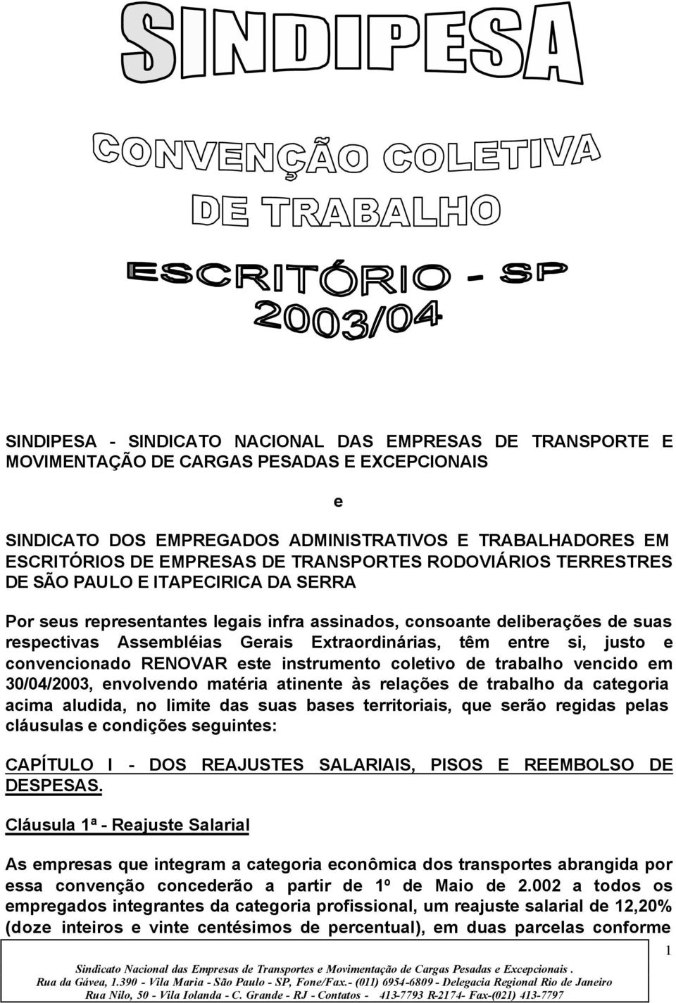 têm entre si, justo e convencionado RENOVAR este instrumento coletivo de trabalho vencido em 30/04/2003, envolvendo matéria atinente às relações de trabalho da categoria acima aludida, no limite das