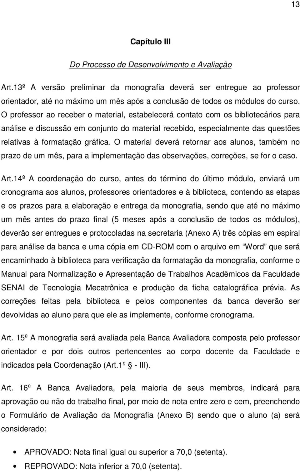 O professor ao receber o material, estabelecerá contato com os bibliotecários para análise e discussão em conjunto do material recebido, especialmente das questões relativas à formatação gráfica.