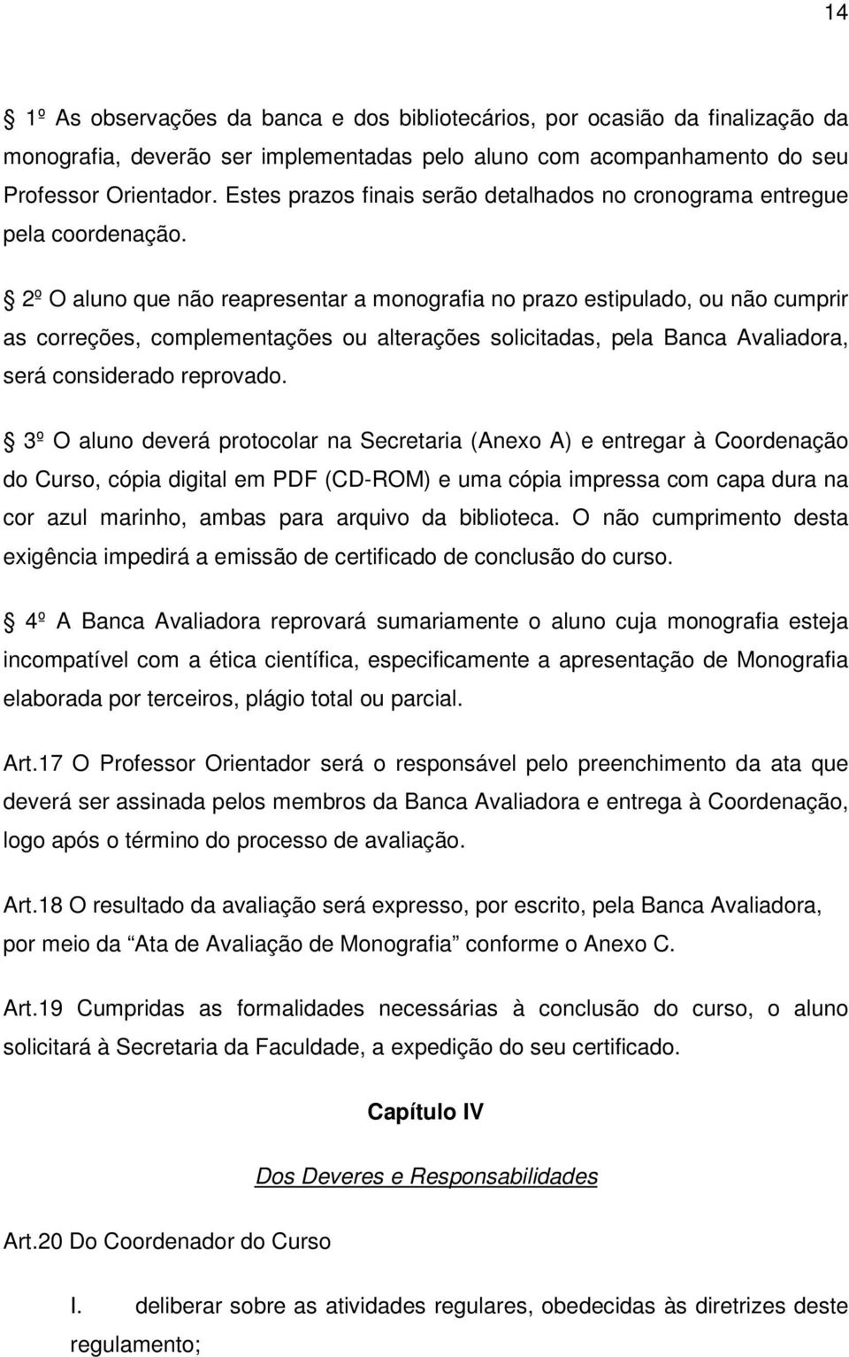 2º O aluno que não reapresentar a monografia no prazo estipulado, ou não cumprir as correções, complementações ou alterações solicitadas, pela Banca Avaliadora, será considerado reprovado.