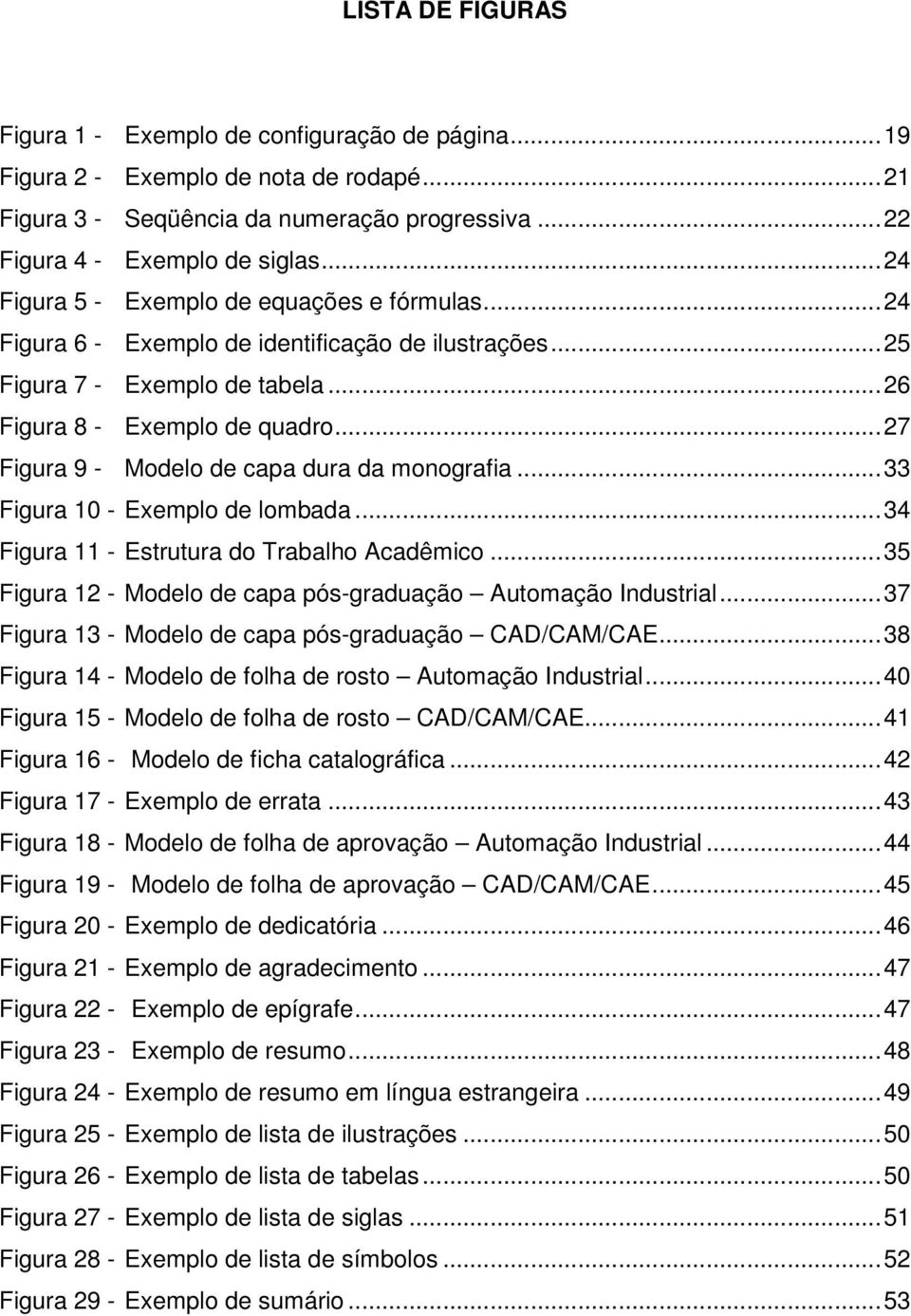 ..27 Figura 9 - Modelo de capa dura da monografia...33 Figura 10 - Exemplo de lombada...34 Figura 11 - Estrutura do Trabalho Acadêmico...35 Figura 12 - Modelo de capa pós-graduação Automação Industrial.