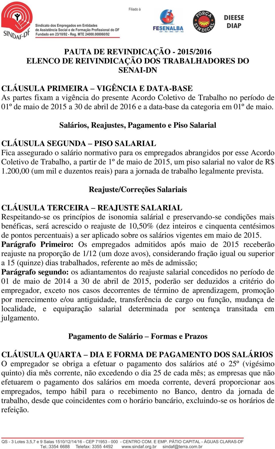 Salários, Reajustes, Pagamento e Piso Salarial CLÁUSULA SEGUNDA PISO SALARIAL Fica assegurado o salário normativo para os empregados abrangidos por esse Acordo Coletivo de Trabalho, a partir de 1º de