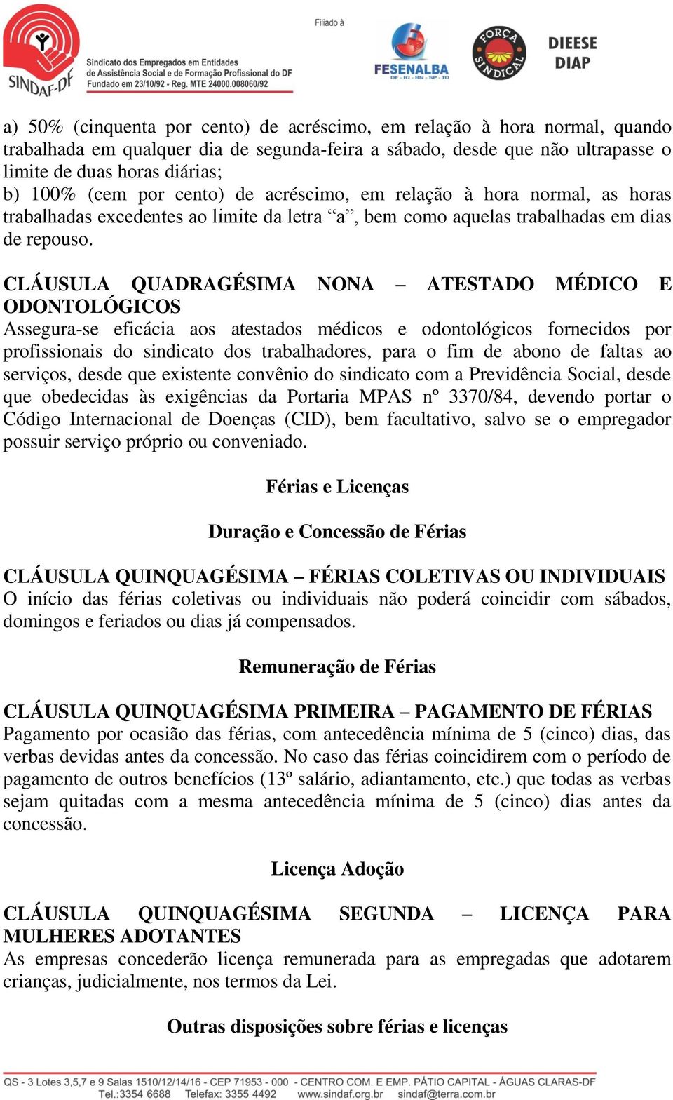 CLÁUSULA QUADRAGÉSIMA NONA ATESTADO MÉDICO E ODONTOLÓGICOS Assegura-se eficácia aos atestados médicos e odontológicos fornecidos por profissionais do sindicato dos trabalhadores, para o fim de abono