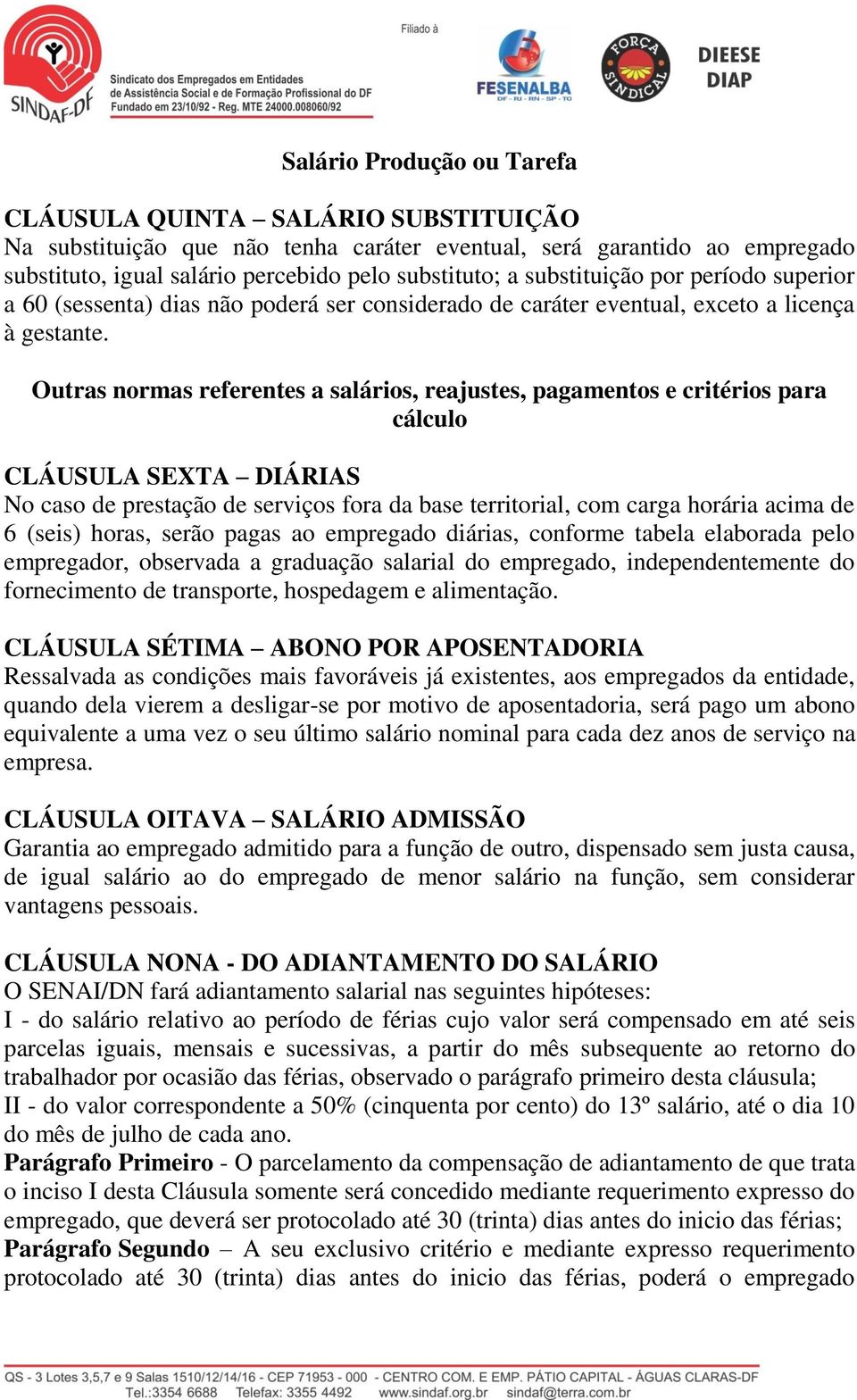 Outras normas referentes a salários, reajustes, pagamentos e critérios para cálculo CLÁUSULA SEXTA DIÁRIAS No caso de prestação de serviços fora da base territorial, com carga horária acima de 6