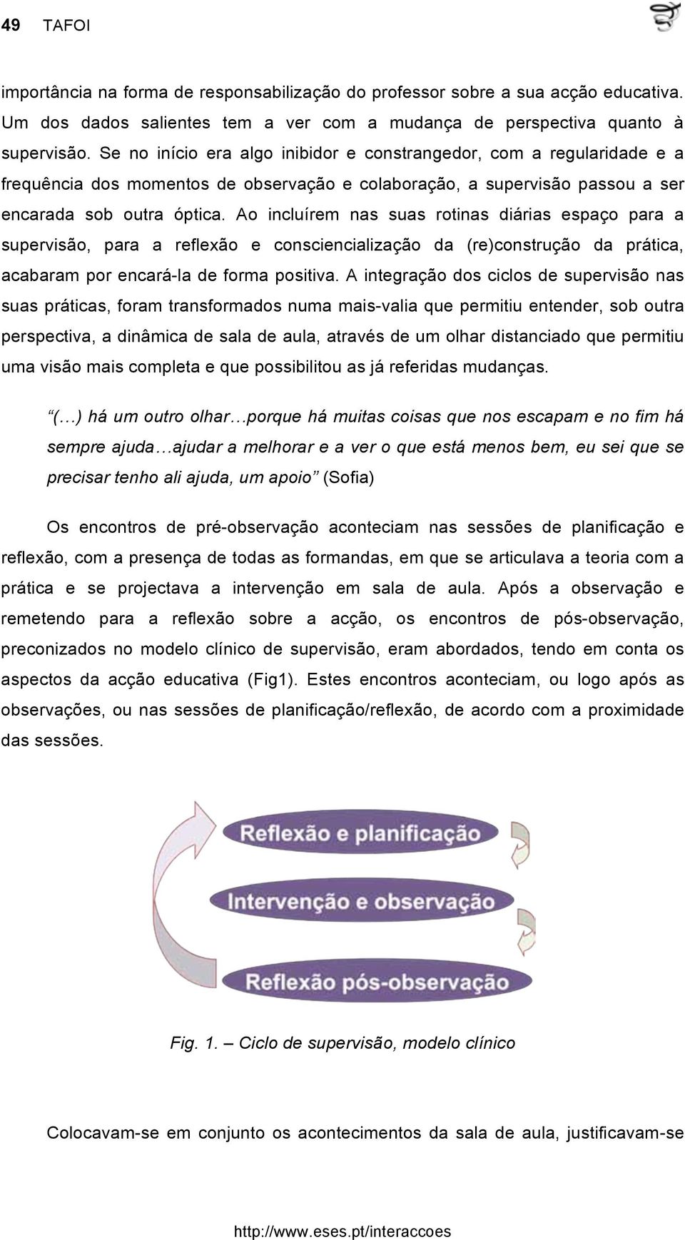 Ao incluírem nas suas rotinas diárias espaço para a supervisão, para a reflexão e consciencialização da (re)construção da prática, acabaram por encará-la de forma positiva.