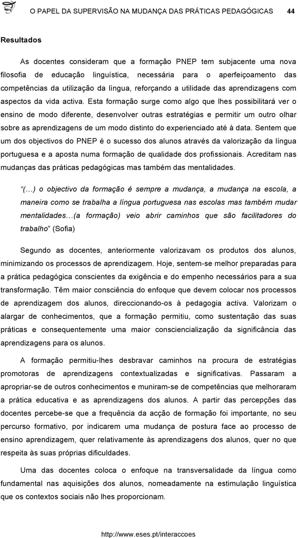 Esta formação surge como algo que lhes possibilitará ver o ensino de modo diferente, desenvolver outras estratégias e permitir um outro olhar sobre as aprendizagens de um modo distinto do