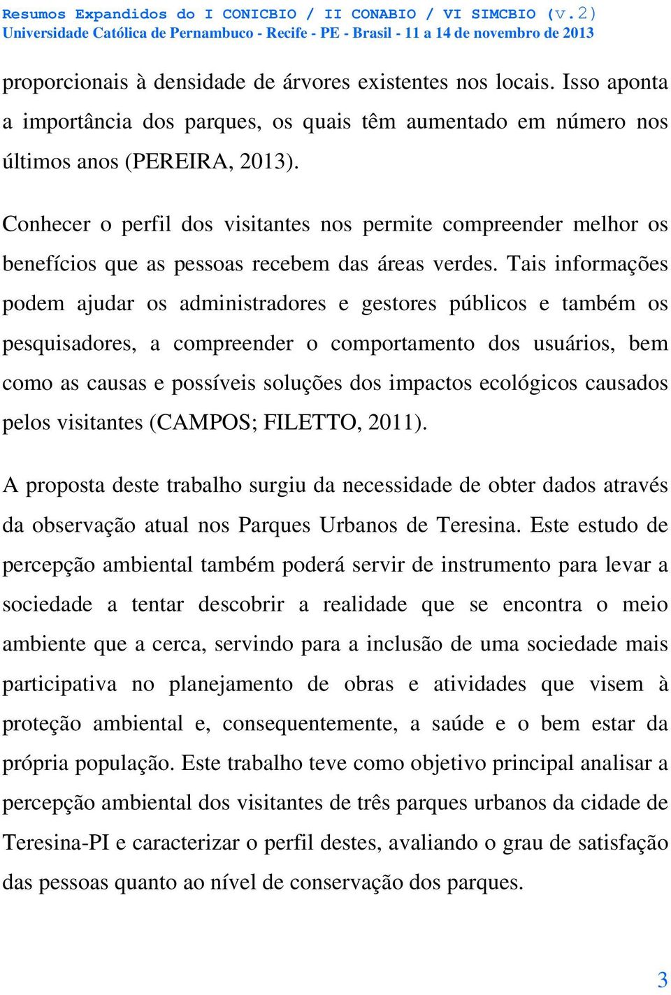 Tais informações podem ajudar os administradores e gestores públicos e também os pesquisadores, a compreender o comportamento dos usuários, bem como as causas e possíveis soluções dos impactos