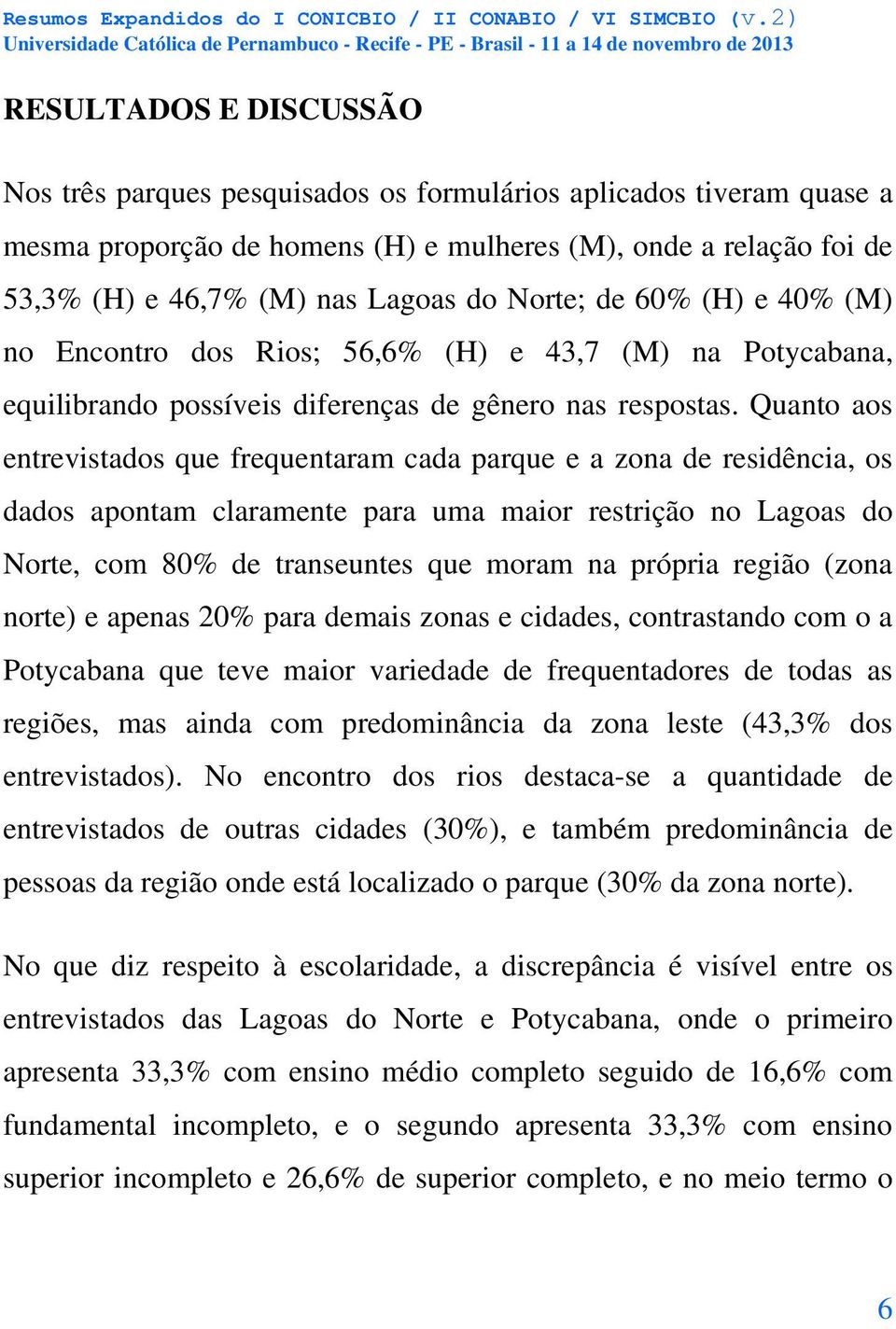 Quanto aos entrevistados que frequentaram cada parque e a zona de residência, os dados apontam claramente para uma maior restrição no Lagoas do Norte, com 80% de transeuntes que moram na própria