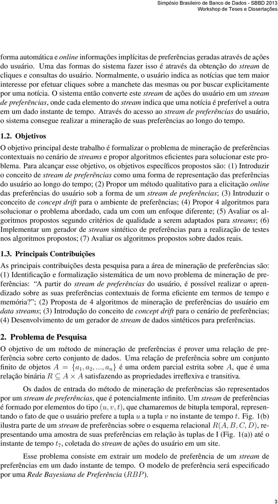 Normalmente, o usuário indica as notícias que tem maior interesse por efetuar cliques sobre a manchete das mesmas ou por buscar explicitamente por uma notícia.