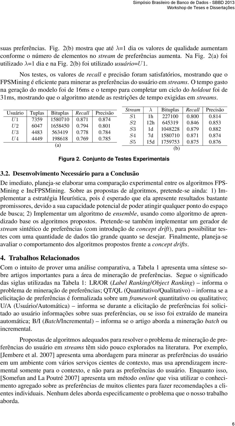 O tempo gasto na geração do modelo foi de 16ms e o tempo para completar um ciclo do holdout foi de 31ms, mostrando que o algoritmo atende as restrições de tempo exigidas em streams.