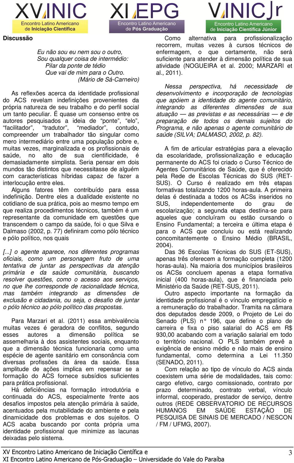 É quase um consenso entre os autores pesquisados a ideia de ponte, elo, facilitador, tradutor, mediador, contudo, compreender um trabalhador tão singular como mero intermediário entre uma população