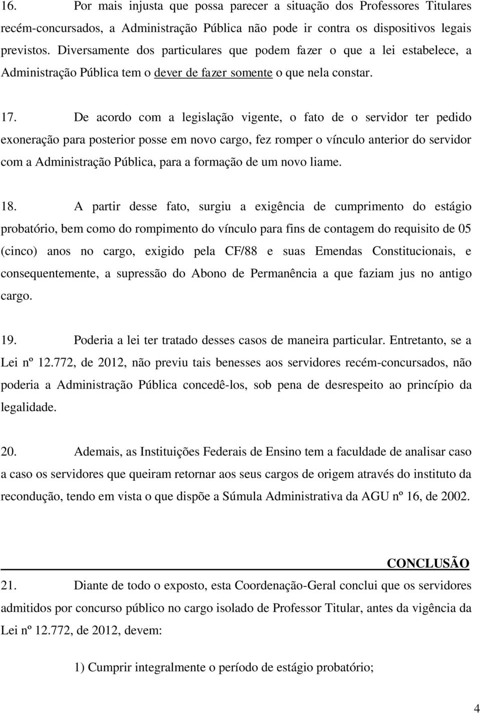 De acordo com a legislação vigente, o fato de o servidor ter pedido exoneração para posterior posse em novo cargo, fez romper o vínculo anterior do servidor com a Administração Pública, para a