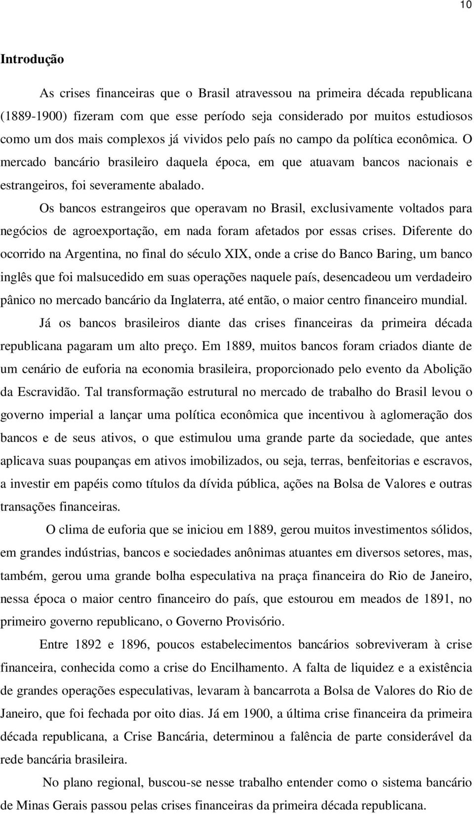 Os bancos estrangeiros que operavam no Brasil, exclusivamente voltados para negócios de agroexportação, em nada foram afetados por essas crises.