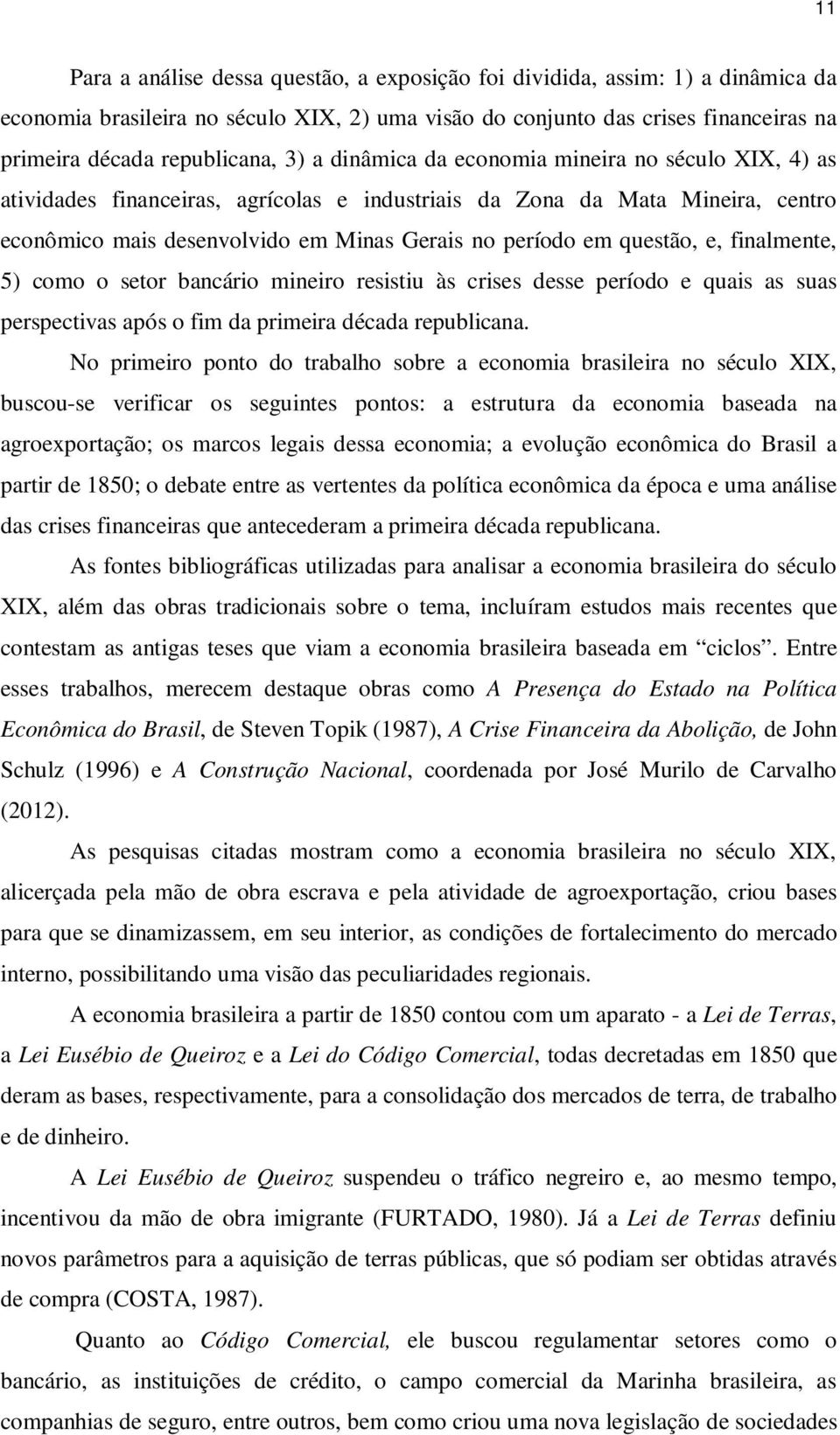 questão, e, finalmente, 5) como o setor bancário mineiro resistiu às crises desse período e quais as suas perspectivas após o fim da primeira década republicana.