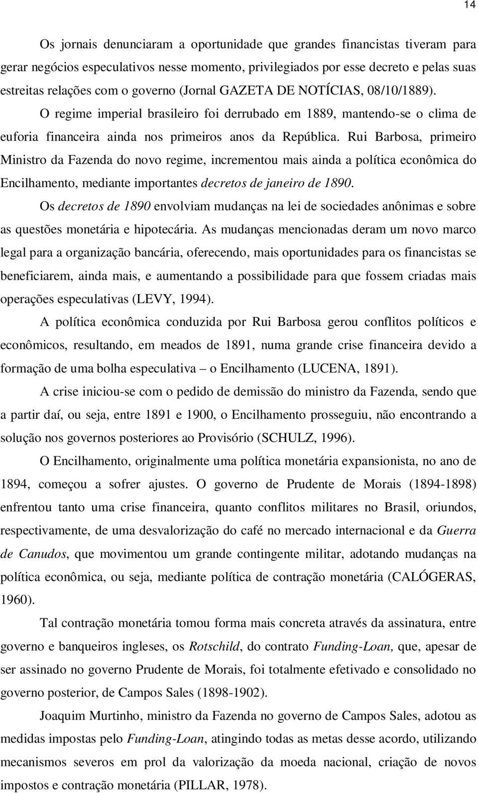 Rui Barbosa, primeiro Ministro da Fazenda do novo regime, incrementou mais ainda a política econômica do Encilhamento, mediante importantes decretos de janeiro de 1890.