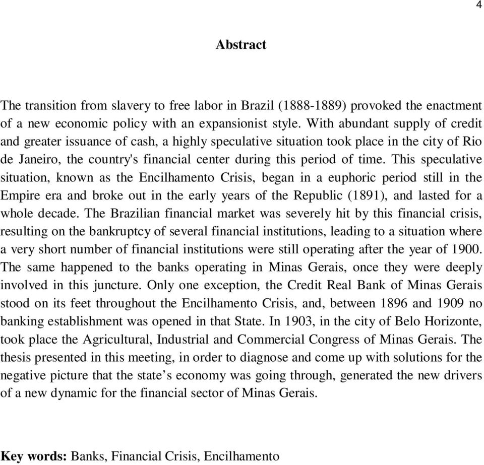 This speculative situation, known as the Encilhamento Crisis, began in a euphoric period still in the Empire era and broke out in the early years of the Republic (1891), and lasted for a whole decade.