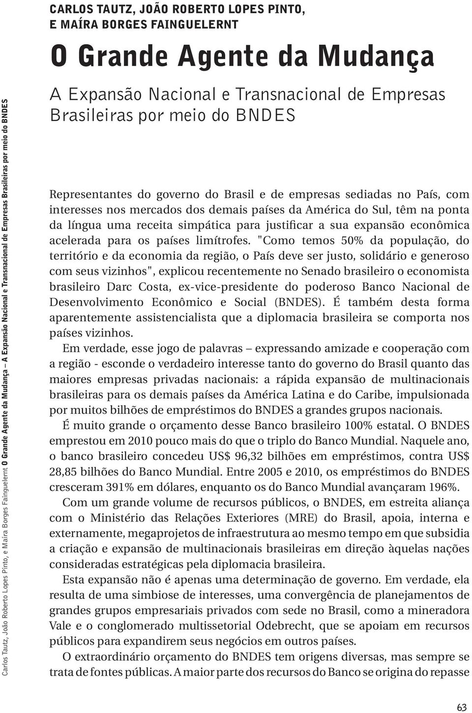 sediadas no País, com interesses nos mercados dos demais países da América do Sul, têm na ponta da língua uma receita simpática para justificar a sua expansão econômica acelerada para os países