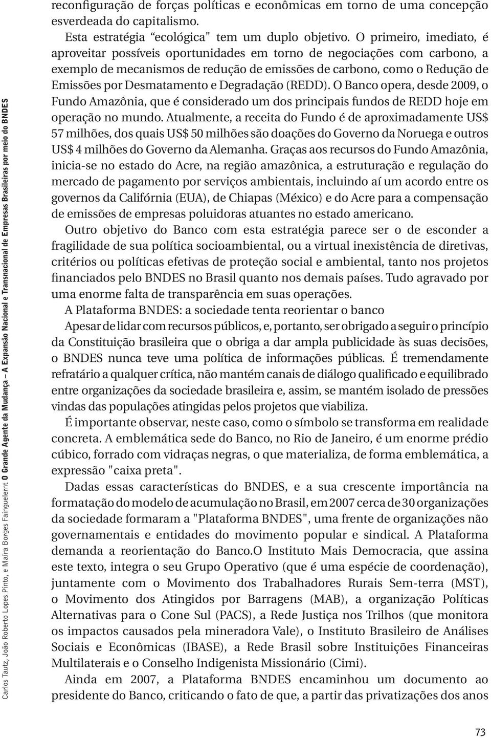 O primeiro, imediato, é aproveitar possíveis oportunidades em torno de negociações com carbono, a exemplo de mecanismos de redução de emissões de carbono, como o Redução de Emissões por Desmatamento