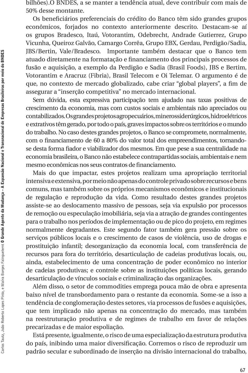 Os beneficiários preferenciais do crédito do Banco têm sido grandes grupos econômicos, forjados no contexto anteriormente descrito.